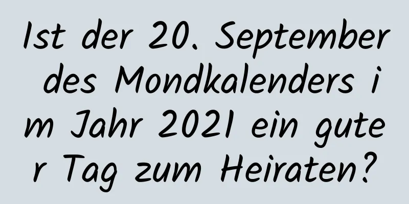 Ist der 20. September des Mondkalenders im Jahr 2021 ein guter Tag zum Heiraten?