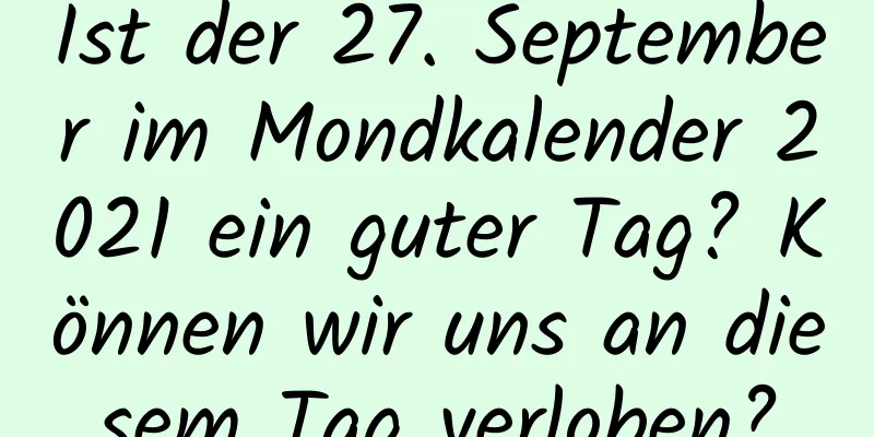 Ist der 27. September im Mondkalender 2021 ein guter Tag? Können wir uns an diesem Tag verloben?