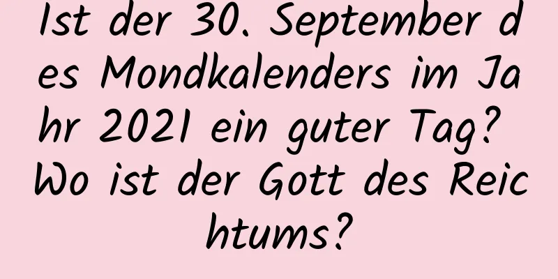 Ist der 30. September des Mondkalenders im Jahr 2021 ein guter Tag? Wo ist der Gott des Reichtums?