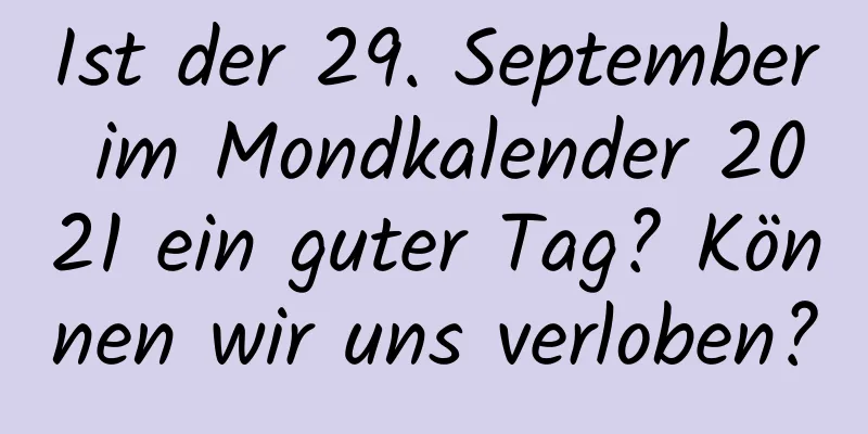 Ist der 29. September im Mondkalender 2021 ein guter Tag? Können wir uns verloben?