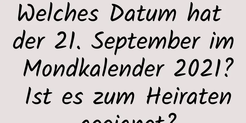 Welches Datum hat der 21. September im Mondkalender 2021? Ist es zum Heiraten geeignet?