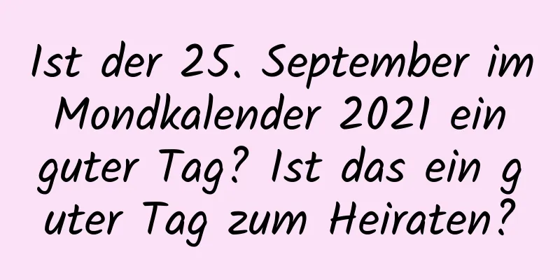 Ist der 25. September im Mondkalender 2021 ein guter Tag? Ist das ein guter Tag zum Heiraten?