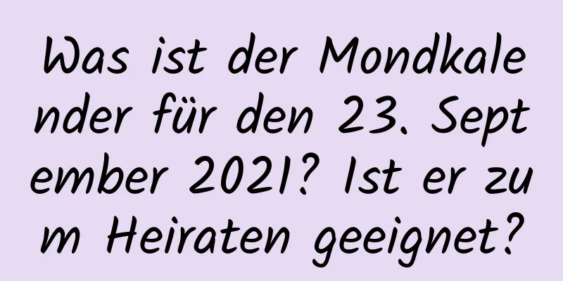 Was ist der Mondkalender für den 23. September 2021? Ist er zum Heiraten geeignet?