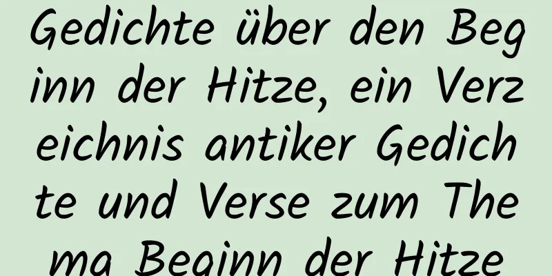 Gedichte über den Beginn der Hitze, ein Verzeichnis antiker Gedichte und Verse zum Thema Beginn der Hitze