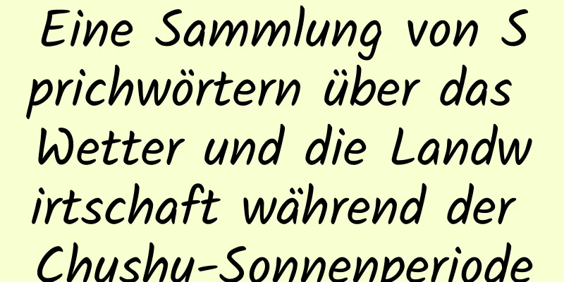 Eine Sammlung von Sprichwörtern über das Wetter und die Landwirtschaft während der Chushu-Sonnenperiode