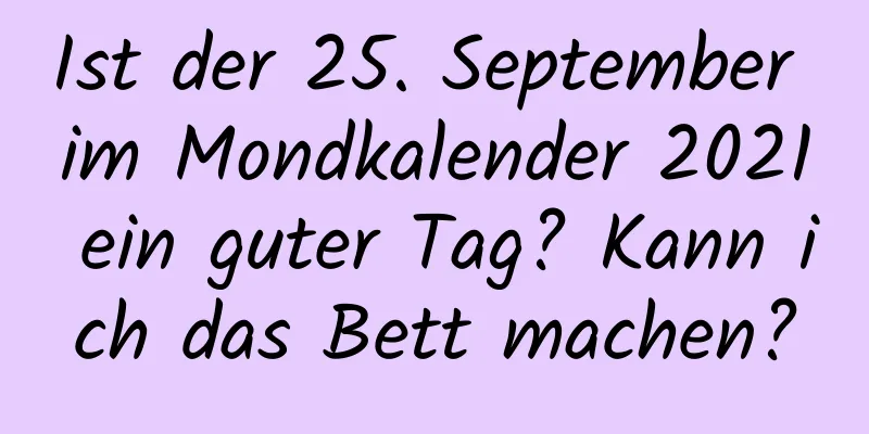 Ist der 25. September im Mondkalender 2021 ein guter Tag? Kann ich das Bett machen?