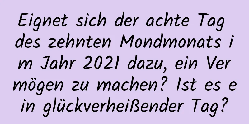 Eignet sich der achte Tag des zehnten Mondmonats im Jahr 2021 dazu, ein Vermögen zu machen? Ist es ein glückverheißender Tag?