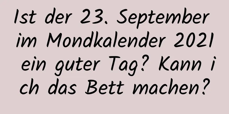 Ist der 23. September im Mondkalender 2021 ein guter Tag? Kann ich das Bett machen?