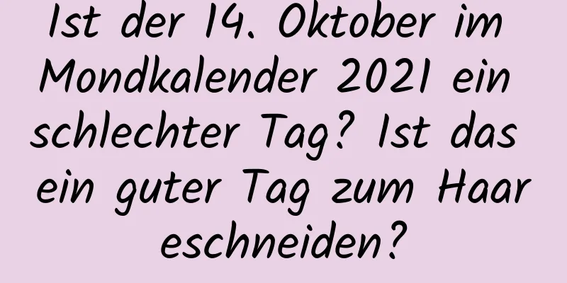 Ist der 14. Oktober im Mondkalender 2021 ein schlechter Tag? Ist das ein guter Tag zum Haareschneiden?