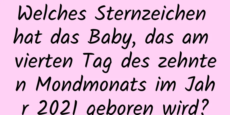 Welches Sternzeichen hat das Baby, das am vierten Tag des zehnten Mondmonats im Jahr 2021 geboren wird?