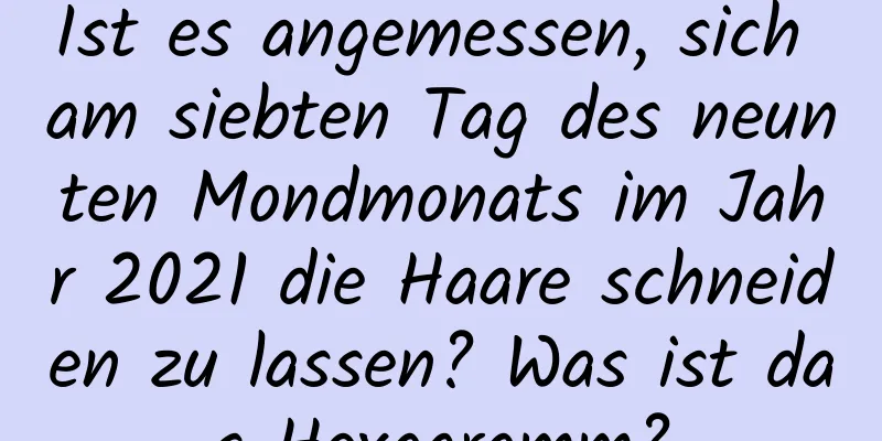 Ist es angemessen, sich am siebten Tag des neunten Mondmonats im Jahr 2021 die Haare schneiden zu lassen? Was ist das Hexagramm?