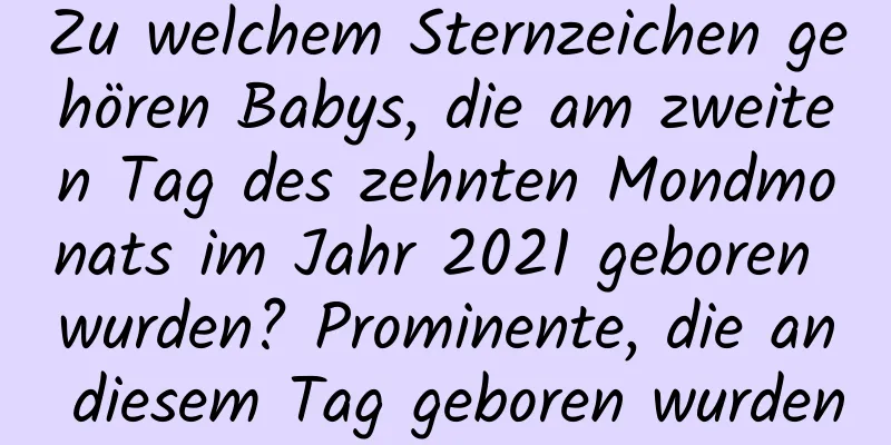 Zu welchem ​​Sternzeichen gehören Babys, die am zweiten Tag des zehnten Mondmonats im Jahr 2021 geboren wurden? Prominente, die an diesem Tag geboren wurden