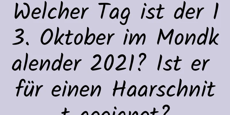 Welcher Tag ist der 13. Oktober im Mondkalender 2021? Ist er für einen Haarschnitt geeignet?