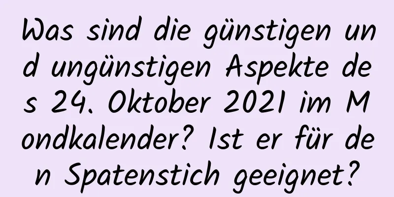 Was sind die günstigen und ungünstigen Aspekte des 24. Oktober 2021 im Mondkalender? Ist er für den Spatenstich geeignet?