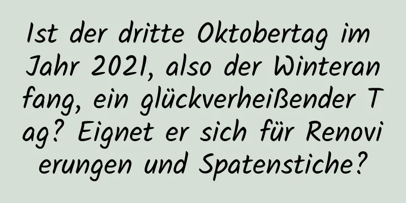 Ist der dritte Oktobertag im Jahr 2021, also der Winteranfang, ein glückverheißender Tag? Eignet er sich für Renovierungen und Spatenstiche?