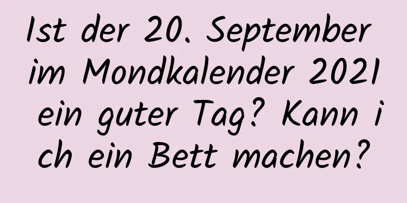 Ist der 20. September im Mondkalender 2021 ein guter Tag? Kann ich ein Bett machen?