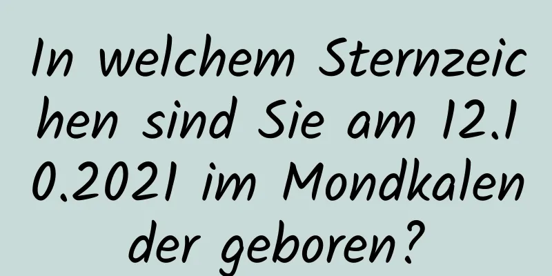 In welchem ​​Sternzeichen sind Sie am 12.10.2021 im Mondkalender geboren?