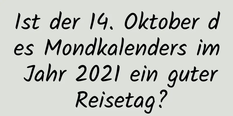 Ist der 14. Oktober des Mondkalenders im Jahr 2021 ein guter Reisetag?