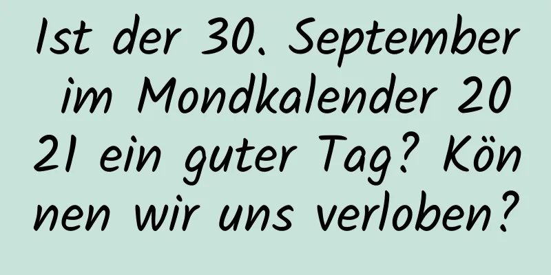 Ist der 30. September im Mondkalender 2021 ein guter Tag? Können wir uns verloben?