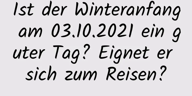 Ist der Winteranfang am 03.10.2021 ein guter Tag? Eignet er sich zum Reisen?