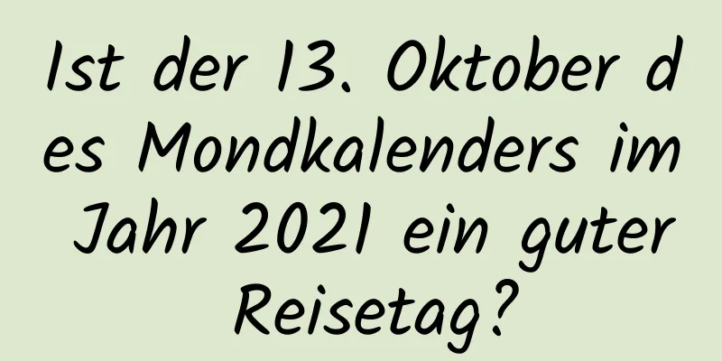 Ist der 13. Oktober des Mondkalenders im Jahr 2021 ein guter Reisetag?