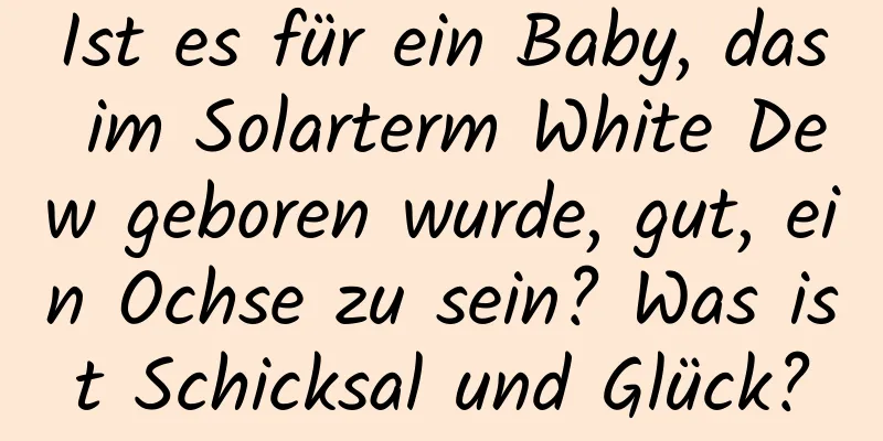 Ist es für ein Baby, das im Solarterm White Dew geboren wurde, gut, ein Ochse zu sein? Was ist Schicksal und Glück?