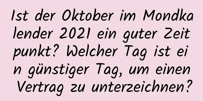 Ist der Oktober im Mondkalender 2021 ein guter Zeitpunkt? Welcher Tag ist ein günstiger Tag, um einen Vertrag zu unterzeichnen?