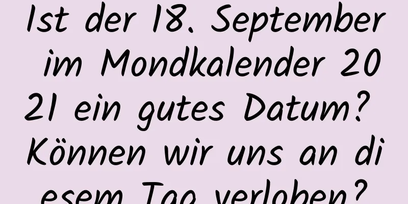 Ist der 18. September im Mondkalender 2021 ein gutes Datum? Können wir uns an diesem Tag verloben?