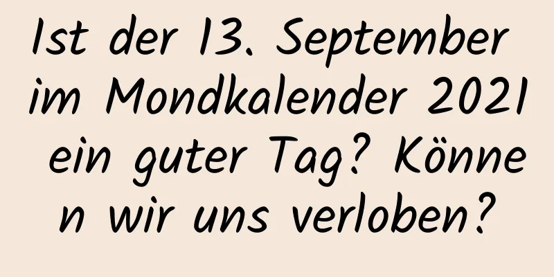 Ist der 13. September im Mondkalender 2021 ein guter Tag? Können wir uns verloben?