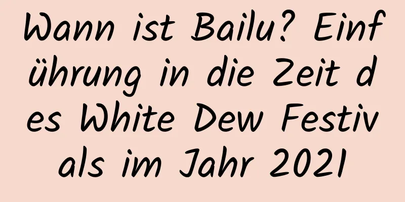 Wann ist Bailu? Einführung in die Zeit des White Dew Festivals im Jahr 2021