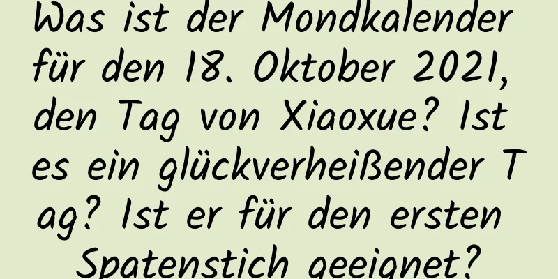 Was ist der Mondkalender für den 18. Oktober 2021, den Tag von Xiaoxue? Ist es ein glückverheißender Tag? Ist er für den ersten Spatenstich geeignet?