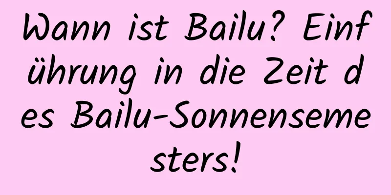 Wann ist Bailu? Einführung in die Zeit des Bailu-Sonnensemesters!