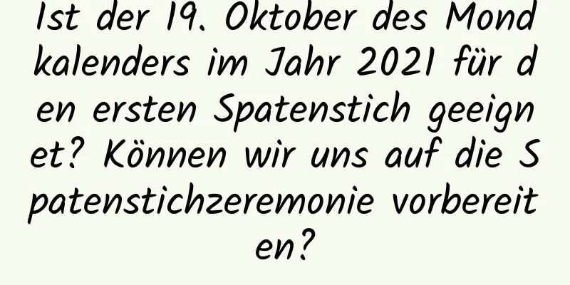 Ist der 19. Oktober des Mondkalenders im Jahr 2021 für den ersten Spatenstich geeignet? Können wir uns auf die Spatenstichzeremonie vorbereiten?