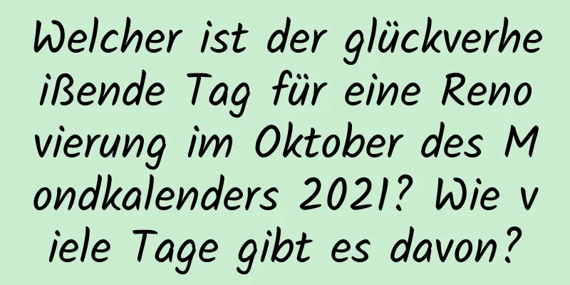 Welcher ist der glückverheißende Tag für eine Renovierung im Oktober des Mondkalenders 2021? Wie viele Tage gibt es davon?