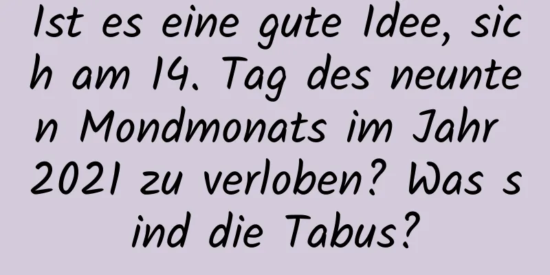 Ist es eine gute Idee, sich am 14. Tag des neunten Mondmonats im Jahr 2021 zu verloben? Was sind die Tabus?