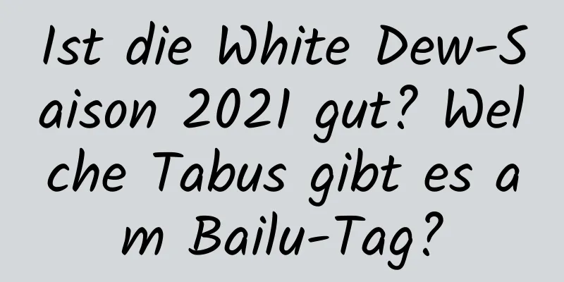 Ist die White Dew-Saison 2021 gut? Welche Tabus gibt es am Bailu-Tag?