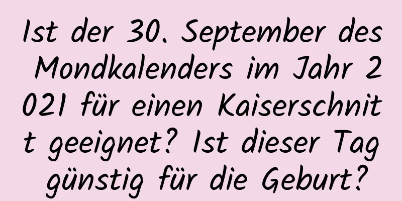 Ist der 30. September des Mondkalenders im Jahr 2021 für einen Kaiserschnitt geeignet? Ist dieser Tag günstig für die Geburt?