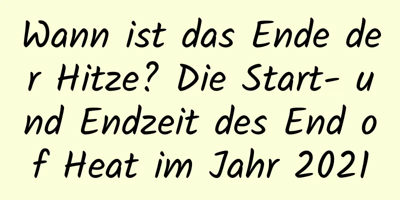 Wann ist das Ende der Hitze? Die Start- und Endzeit des End of Heat im Jahr 2021