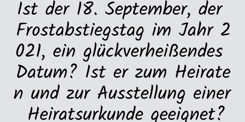 Ist der 18. September, der Frostabstiegstag im Jahr 2021, ein glückverheißendes Datum? Ist er zum Heiraten und zur Ausstellung einer Heiratsurkunde geeignet?