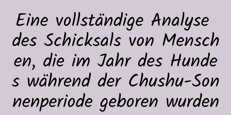 Eine vollständige Analyse des Schicksals von Menschen, die im Jahr des Hundes während der Chushu-Sonnenperiode geboren wurden