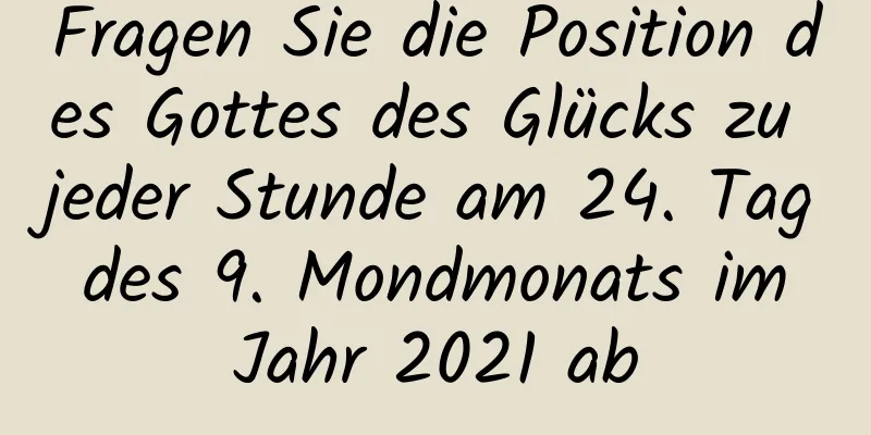 Fragen Sie die Position des Gottes des Glücks zu jeder Stunde am 24. Tag des 9. Mondmonats im Jahr 2021 ab