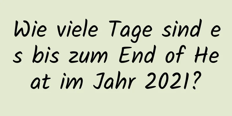 Wie viele Tage sind es bis zum End of Heat im Jahr 2021?