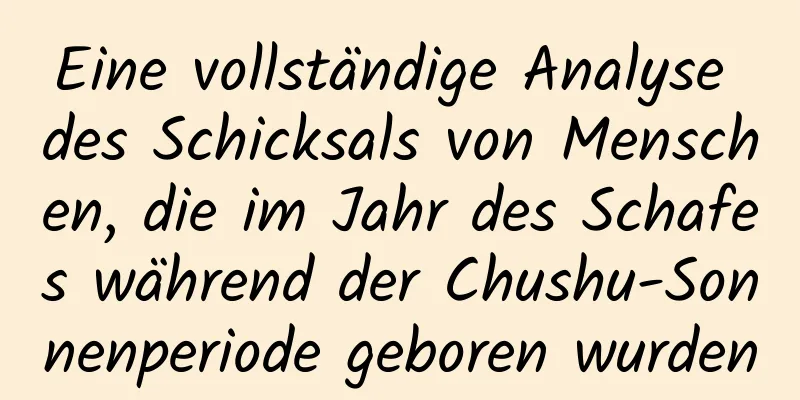 Eine vollständige Analyse des Schicksals von Menschen, die im Jahr des Schafes während der Chushu-Sonnenperiode geboren wurden