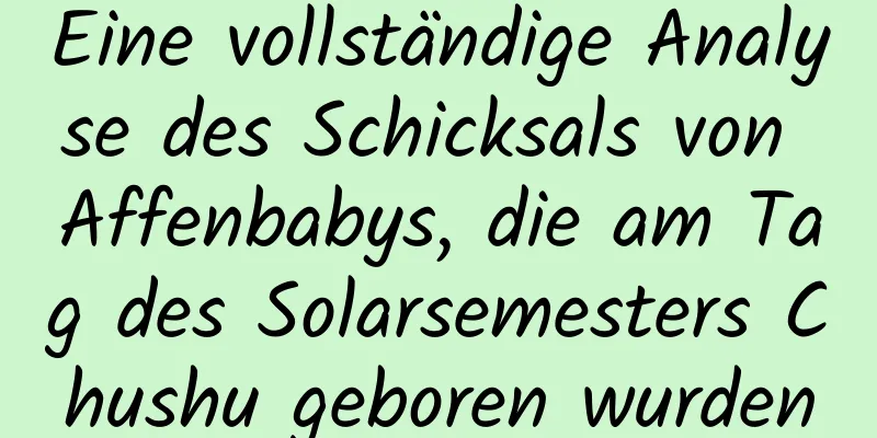 Eine vollständige Analyse des Schicksals von Affenbabys, die am Tag des Solarsemesters Chushu geboren wurden