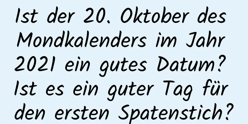 Ist der 20. Oktober des Mondkalenders im Jahr 2021 ein gutes Datum? Ist es ein guter Tag für den ersten Spatenstich?