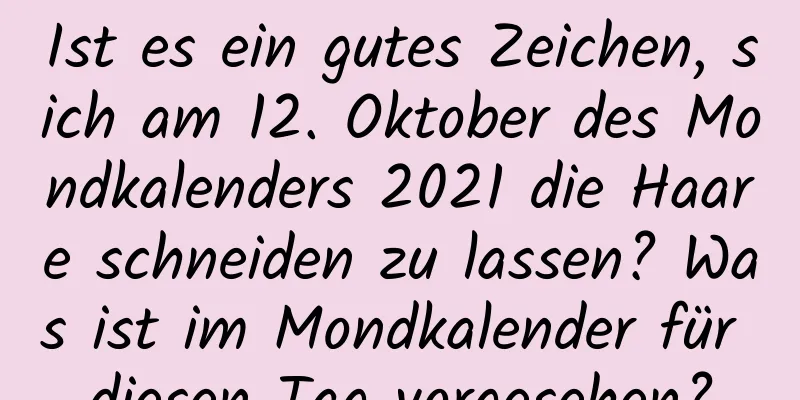 Ist es ein gutes Zeichen, sich am 12. Oktober des Mondkalenders 2021 die Haare schneiden zu lassen? Was ist im Mondkalender für diesen Tag vorgesehen?