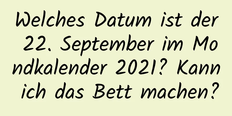 Welches Datum ist der 22. September im Mondkalender 2021? Kann ich das Bett machen?