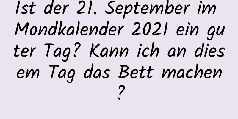 Ist der 21. September im Mondkalender 2021 ein guter Tag? Kann ich an diesem Tag das Bett machen?