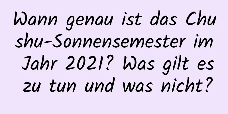 Wann genau ist das Chushu-Sonnensemester im Jahr 2021? Was gilt es zu tun und was nicht?