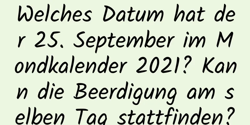 Welches Datum hat der 25. September im Mondkalender 2021? Kann die Beerdigung am selben Tag stattfinden?